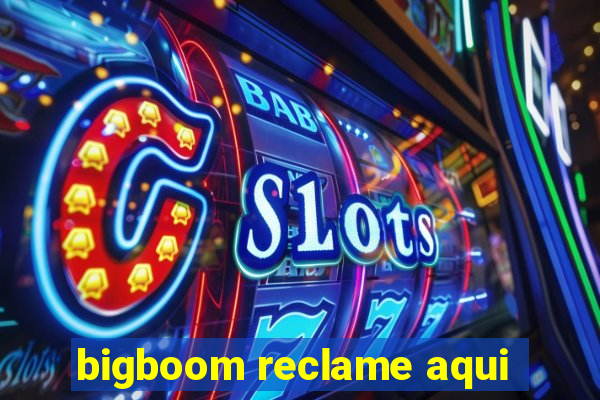 bigboom reclame aqui